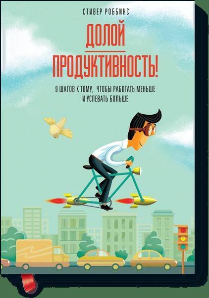 

Долой продуктивность! 9 шагов к тому, чтобы работать меньше и успевать больше