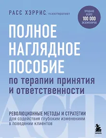 Полное наглядное пособие по терапии принятия и ответственности. Революционные методы и стратегии для содействия глубоким изменениям в поведении клиентов