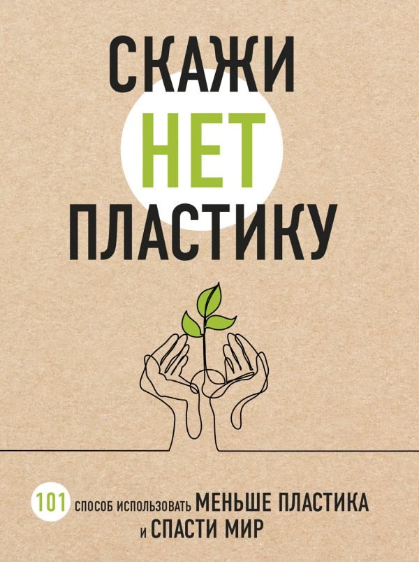 

Скажи «НЕТ» пластику: 101 способ использовать меньше пластика и спасти мир