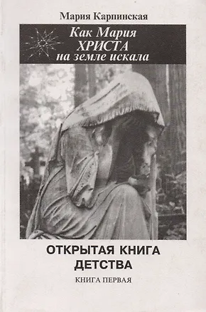 Книга Как Мария Христа на Земле искала. Открытая книга детства. Книга первая (Мария Карпинская)