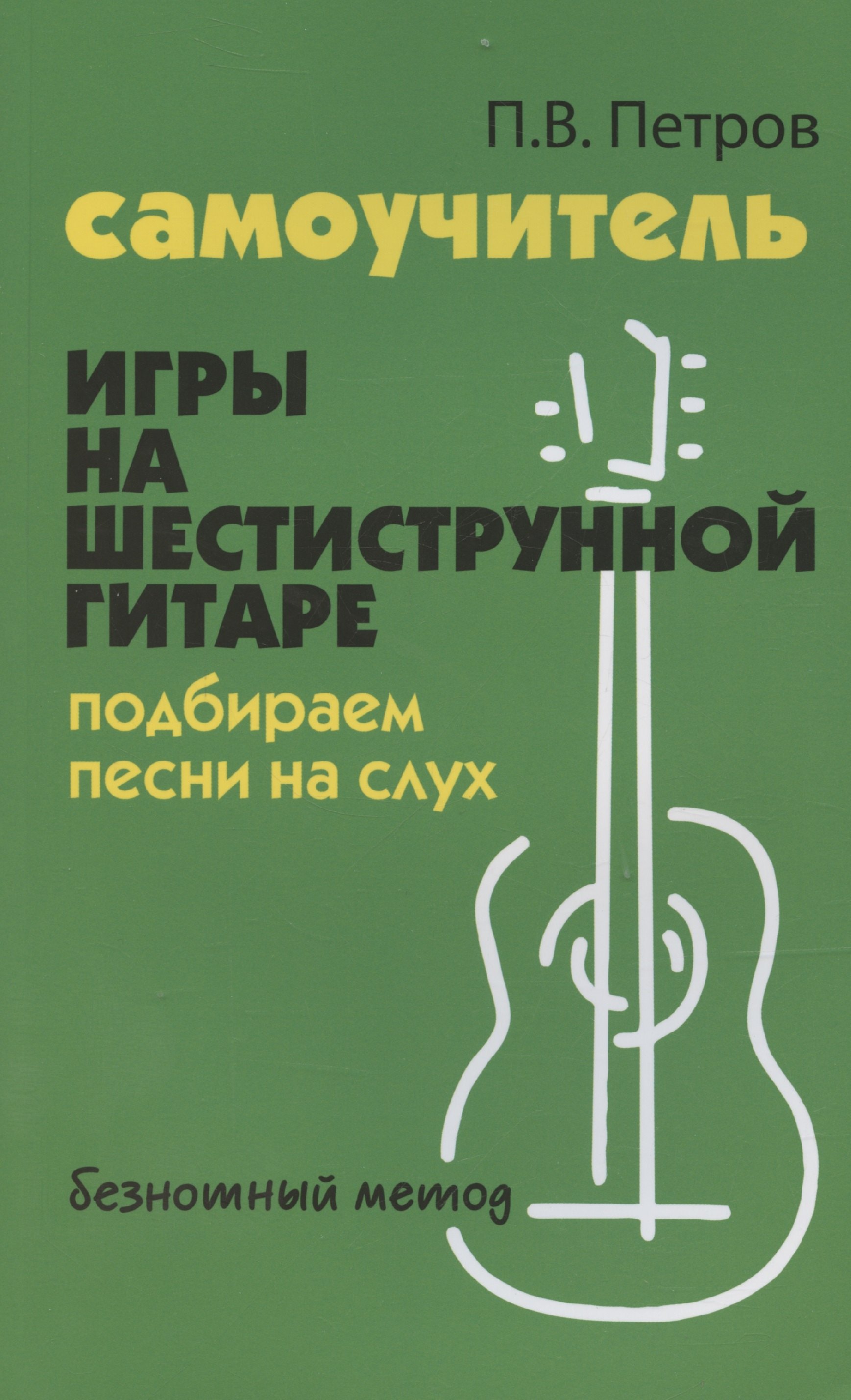 Самоучитель игры на шестиструнной гитаре. Подбираем песни на слух: безнотный метод