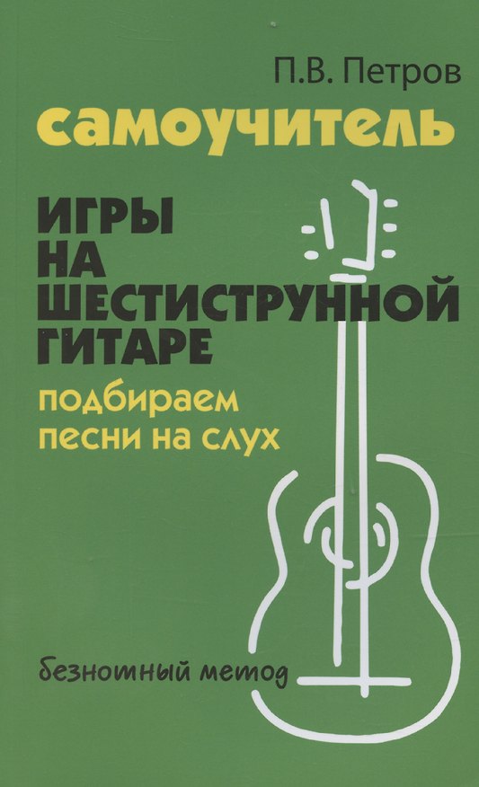 Книга Самоучитель игры на шестиструнной гитаре. Подбираем песни на слух: безнотный метод (Павел Петров) — 1