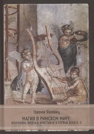 Книга Магия в римском мире: язычники, иудеи и христиане в первые века н.э. (Наоми Яновиц)