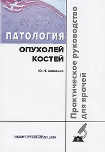 Патология опухолей костей Практическое руководство для врачей (м) Соловьев