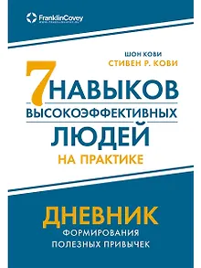 Семь навыков высокоэффективных людей на практике. Дневник формирования полезных привычек