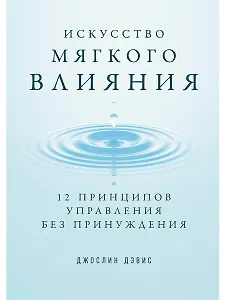 Искусство мягкого влияния: 12 принципов управления без принуждения