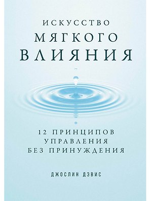 Искусство мягкого влияния: 12 принципов управления без принуждения