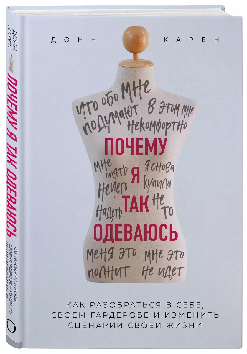 Почему я так одеваюсь? Как разобраться в себе, своем гардеробе и изменить  сценарий своей жизни (Донн Карен) - купить книгу с доставкой в  интернет-магазине «Читай-город». ISBN: 978-5-04-113432-7