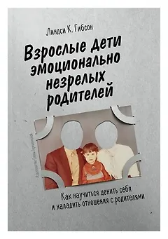 Взрослые дети эмоционально незрелых родителей. Как научиться любить себя и наладить отношения с родителями