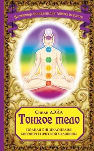 Тонкое тело: Полная энциклопедия биоэнергетической медицины