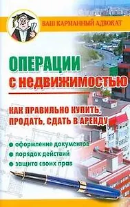 Операции с недвижимостью. Как правильно купить, продать, сдать в аренду