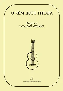 О чем поет гитара. Вып. 2. Русская музыка. Аранжировки для шестиструнной гитары Инны Медведевой. Уч.пос. для ср.и стар. кл. ДМШ