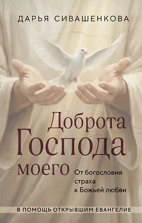 Книга Доброта Господа моего. От богословия страха к Божьей любви (Дарья Сивашенкова)