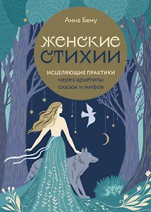 Женские стихии. Исцеляющие практики через архетипы сказок и мифов