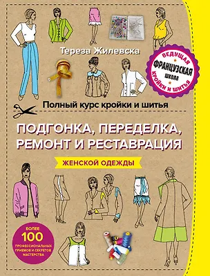 Книга Полный курс кройки и шитья. Подгонка и переделка, ремонт и реставрация женской одежды (Тереза Жилевска)