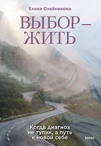 Выбор — жить. Когда диагноз не тупик, а путь к новой себе