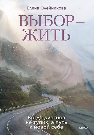 Книга Выбор — жить. Когда диагноз не тупик, а путь к новой себе (Елена Олейникова)