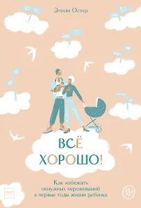 Все хорошо! Как избежать ненужных переживаний в первые годы жизни ребенка
