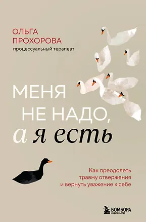 Книга Меня не надо, а я есть. Как преодолеть травму отвержения и вернуть уважение к себе (Ольга Прохорова)