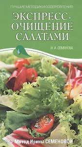 Экспресс-очищение салатами Метод И. Семеновой (Лучшие методики оздоровления). Семенова И. (Эксмо)