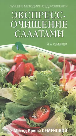 Экспресс-очищение салатами Метод И. Семеновой (Лучшие методики оздоровления). Семенова И. (Эксмо) — 2124206 — 1