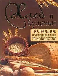 Хлеб и булочки. Подробное иллюстрированное руководство