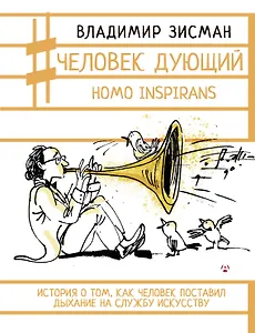 Человек дующий. Homo inspirans: История о том, как человек поставил дыхание на службу искусству