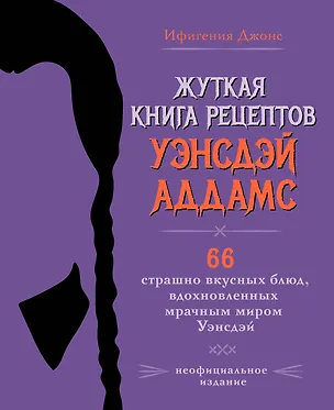 Книга Жуткая книга рецептов Уэнсдэй Аддамс. Неофициальное издание (Ифигения Джонс)