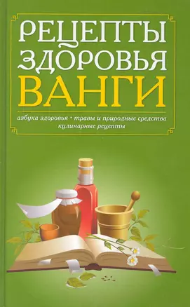 Рецепты здоровья Ванги. Азбука здоровья, травы и природные средства, кулинарные рецепты. — 2227900 — 1