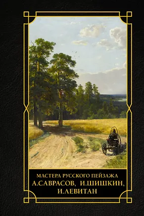 Книга Мастера русского пейзажа., И.Шишкин, И.Левитан, А.Саврасов ()