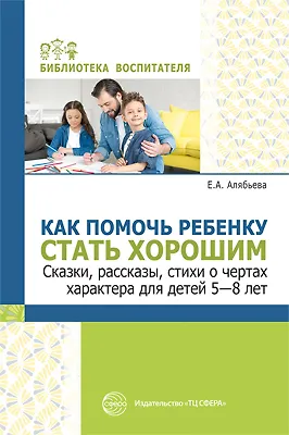 Книга Как помочь ребенку стать хорошим. Сказки, рассказы, стихи о чертах характера для детей 5-8 ()