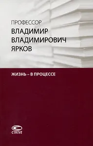 Профессор Владимир Владимирович Ярков. Жизнь – в процессе. Факты и иллюстрации: Liber amicorum: к 65-летию.
