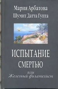 Книга Испытание смертью или Железный филателист (Мария Арбатова)