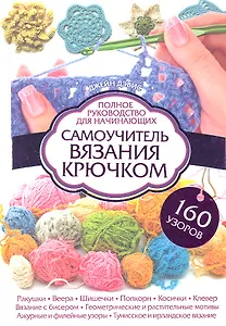 Самоучитель вязания крючком. Полное руководство для начинающих