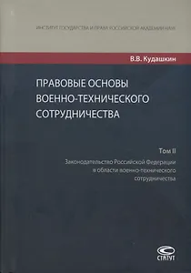 Правовые основы военно-технического сотрудничества. Том II. Законодательство Российской Федерации в области военно-технического сотрудничества