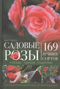 Садовые розы. Посадка. Обрезка. Подкормка. 169 лучших сортов. Иллюстрированное руководство