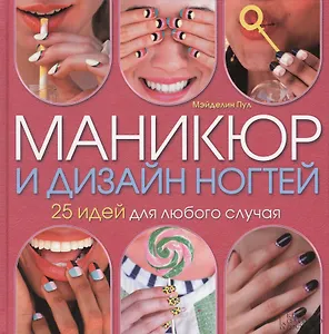 Маникюр и дизайн ногтей. 25 идей для любого случая. Пер. с англ.