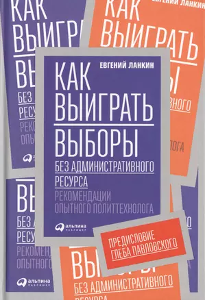 Как выиграть выборы без административного ресурса: Рекомендации опытного политтехнолога — 2484149 — 1