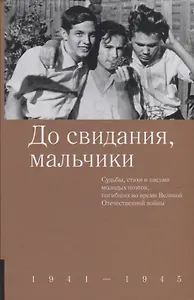 До свидания, мальчики. Судьбы, стихи и письма молодых поэтов, погибших во время Великой Отечественной войны
