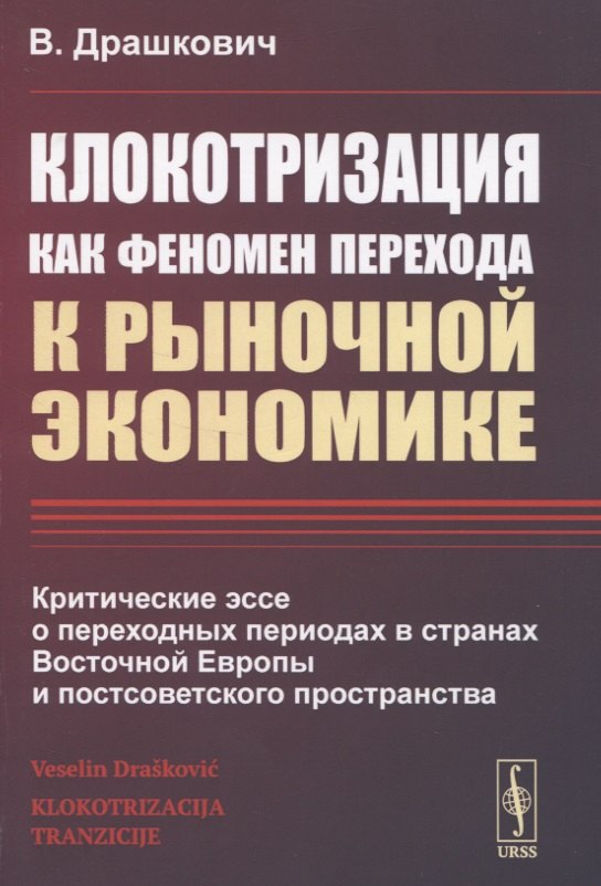 

Клокотризация как феномен перехода к рыночной экономике. Критические эссе о переходных периодах в странах Восточной Европы и постсоветского пространства