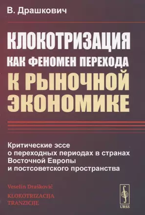 Клокотризация как феномен перехода к рыночной экономике. Критические эссе о переходных периодах в странах Восточной Европы и постсоветского пространства — 2835561 — 1