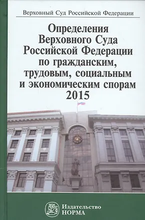 Книга Определения Верховного Суда Российской Федерации по гражданским, трудовым, социальным и экономическим спорам 2015 ()
