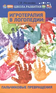 Игротерапия в логопедии: пальчиковые превращения: пособие для родителей и педагогов