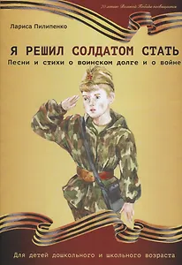Я решил солдатом стать. Песни и стихи о воинском долге и о войне. Для детей дошкольного и школьного возраста