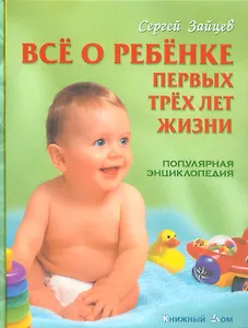Все о ребенке первых трех лет жизни: Популярная энциклопедия. 6-е изд.,  перераб.