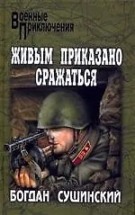 Живым приказано сражаться: роман