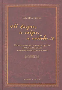"И жизнь, и слезы, и любовь..." Происхождение, значение, судьба 1500 крылатых слов и выражений русского языка / Шулежкова С. (Флинта)
