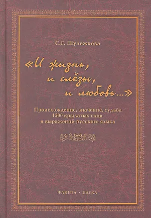 Книга "И жизнь, и слезы, и любовь..." Происхождение, значение, судьба 1500 крылатых слов и выражений русского языка / Шулежкова С. (Флинта) ()
