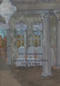 В.А. Теляковский и русский театр на рубеже XIX-XX веков. Сборник материалов международной научно-практической конференции, посвященной 155-летию последнего директора Императорских театров В.А. Теляковского (1860-1924)
