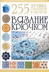 Вязание крючком. 255 лучших образцов и узоров
